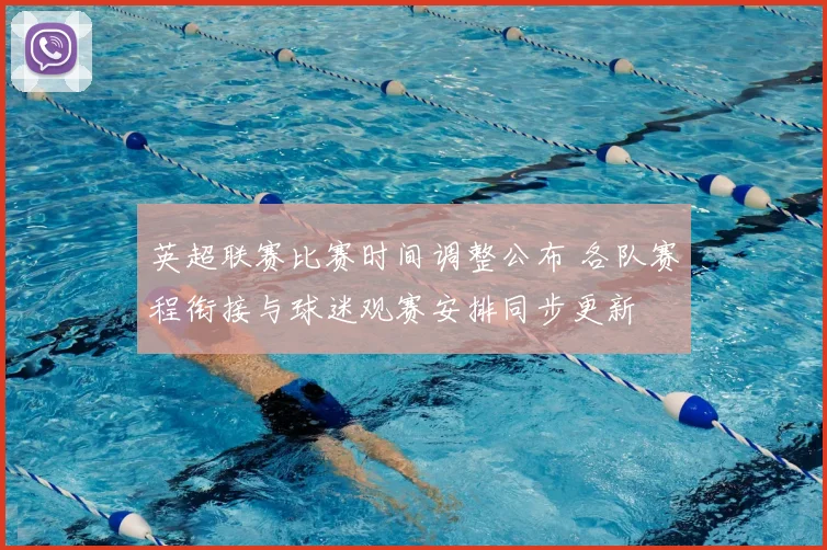 英超联赛比赛时间调整公布 各队赛程衔接与球迷观赛安排同步更新