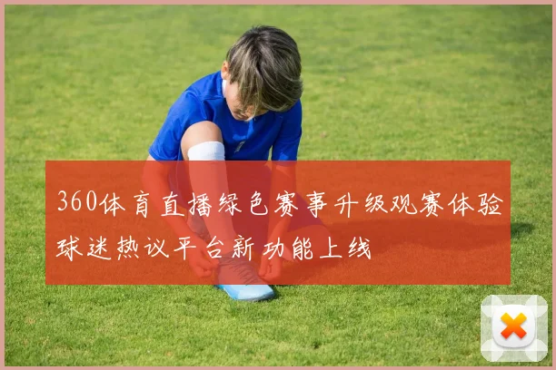 360体育直播绿色赛事升级观赛体验球迷热议平台新功能上线