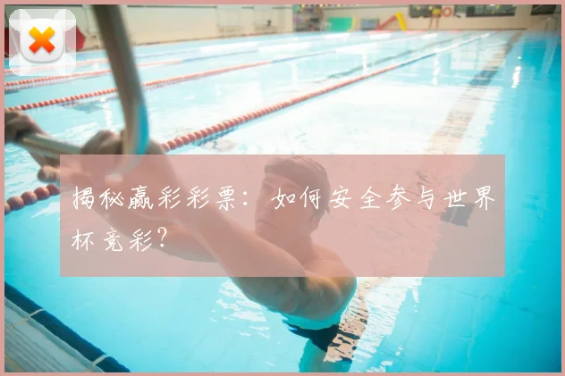 揭秘赢彩彩票：如何安全参与世界杯竞彩？