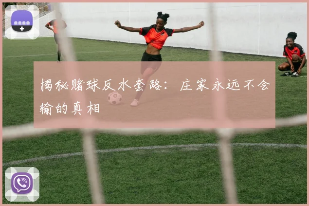 揭秘赌球反水套路：庄家永远不会输的真相