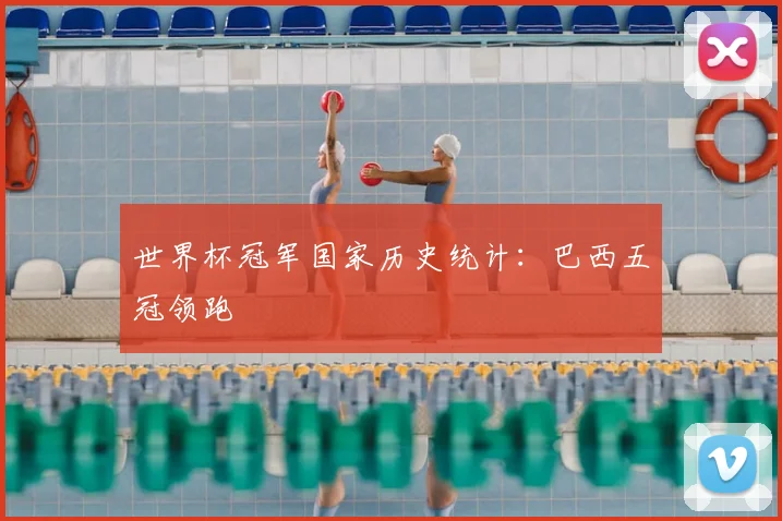 世界杯冠军国家历史统计：巴西五冠领跑