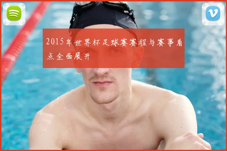 2015年世界杯足球赛赛程与赛事看点全面展开