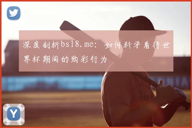 深度剖析bs18.me：如何科学看待世界杯期间的购彩行为