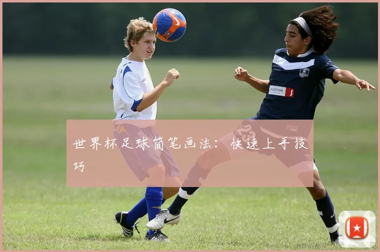 世界杯足球简笔画法：快速上手技巧
