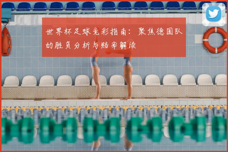 世界杯足球竞彩指南：聚焦德国队的胜负分析与赔率解读